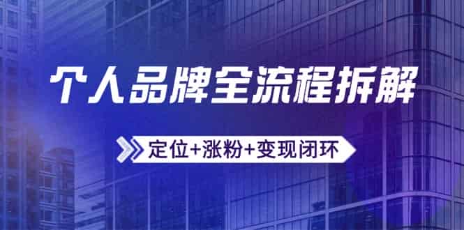 （14799期）个人品牌全流程拆解：定位+涨粉+变现闭环，微信生态运营与资源整合-有道网创