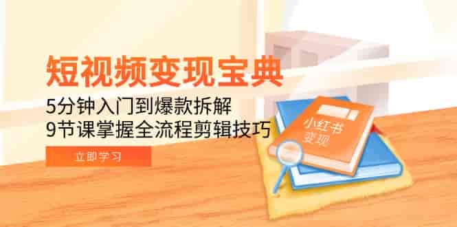 （15055期）短视频变现宝典：5分钟入门到爆款拆解，9节课掌握全流程剪辑技巧-有道网创