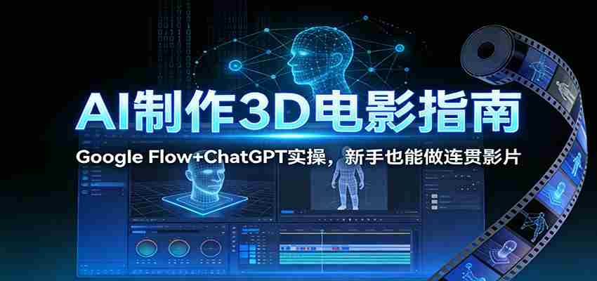 AI制作3D电影指南：Google Flow+ChatGPT实操，新手也能做连贯影片-有道网创