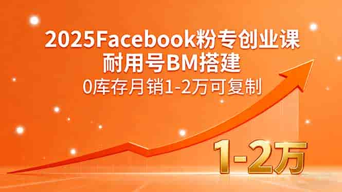 （15964期）2025Facebook粉专创业课，耐用号BM搭建，0库存月销1-2万可复制-有道网创