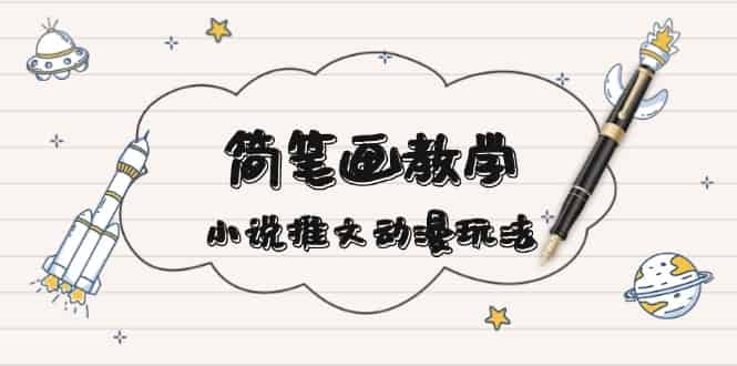 （13717期）简 笔 画 教 学，小说推文动漫玩法，提供多种爆点文案写法，引爆社交媒体-有道网创