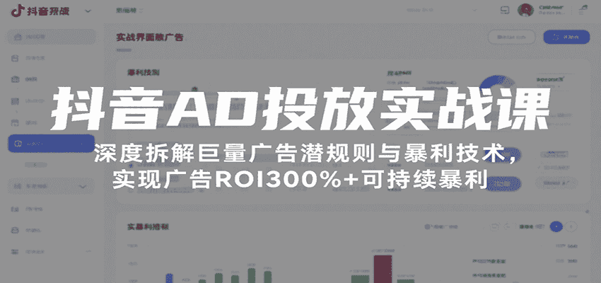 抖音AD投放实战课，深度拆解巨量广告潜规则与暴利技术，实现广告ROI300%+可持续暴利-有道网创