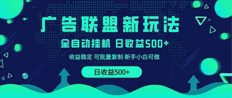 （14168期）2025全新广告联盟玩法 单机500+课程实操分享 小白可无脑操作-有道网创