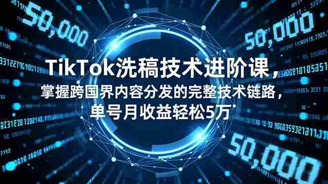 （16693期）TikTok洗稿技术进阶课，掌握跨国界内容分发的完整技术链路，单号月收益轻松5万-有道网创