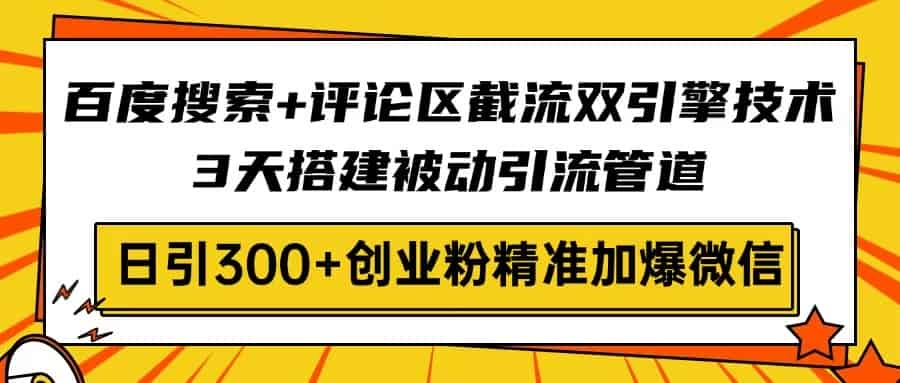 （14589期）百度搜索+评论区截流双引擎技术，3天搭建被动引流管道，日引300+创业粉…-有道网创