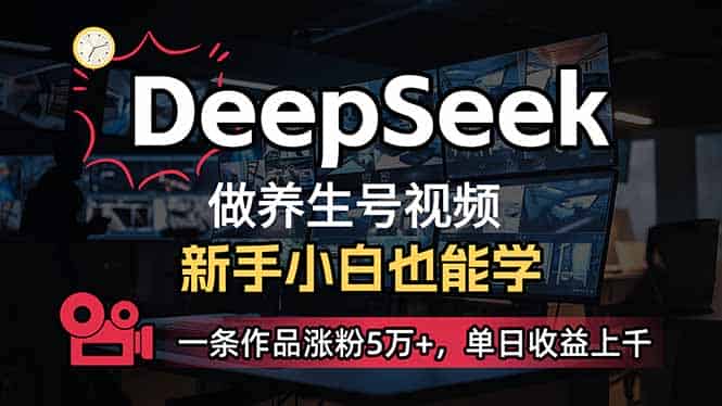 (14270期)小白用DeepSeek做养生号,一条作品涨粉5万+,单日收益上千-有道网创