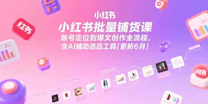 （15279期）小红书批量铺货课，账号定位到爆文创作全流程，含AI辅助选品工具(更新6月)-有道网创