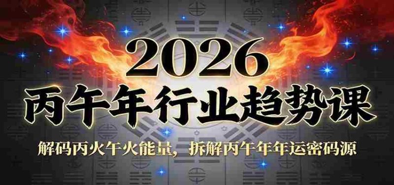 公众号付费文章：2026丙午年行业趋势课：解码丙火午火能量，拆解丙午年年运密码源-有道网创