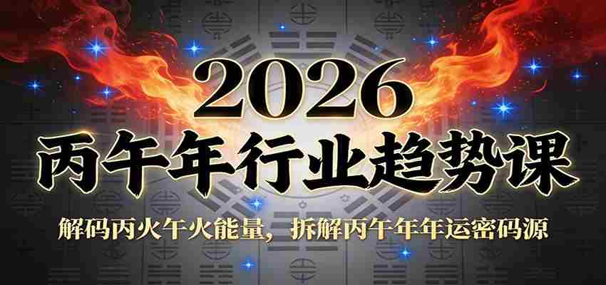 公众号付费文章：2026丙午年行业趋势课：解码丙火午火能量，拆解丙午年年运密码源-有道网创