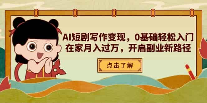 （14407期）AI短剧写作变现，0基础轻松入门，在家月入过万，开启副业新路径-有道网创