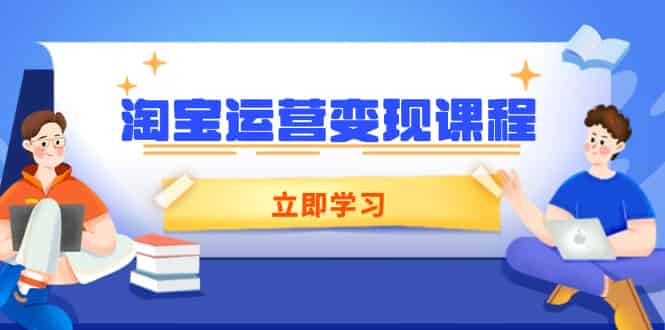（14016期）淘宝运营变现课程，涵盖店铺运营、推广、数据分析，助力商家提升-有道网创