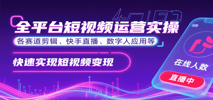 全平台短视频运营实操，各赛道剪辑、快手直播、数字人应用等，快速实现短视频变现-有道网创