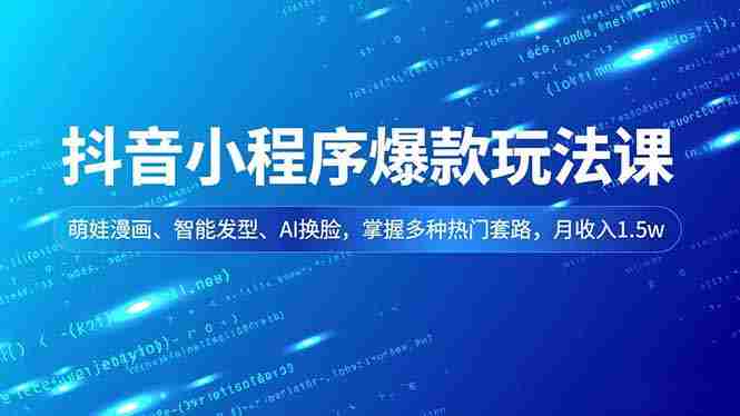 （16799期）抖音小程序爆款玩法课，萌娃漫画、智能发型、AI换脸，掌握多种热门套路，月收入1.5w-有道网创