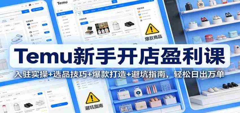Temu新手开店盈利课:入驻实操+选品技巧+爆款打造+避坑指南,轻松日出万单-有道网创