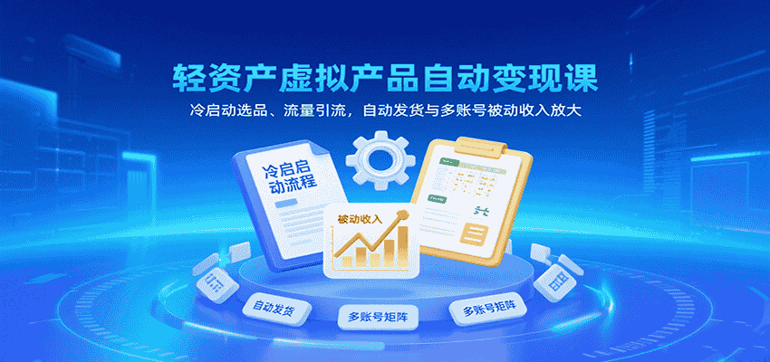 轻资产虚拟产品自动变现课，冷启动选品、流量引流，自动发货与多账号被动收入放大-有道网创