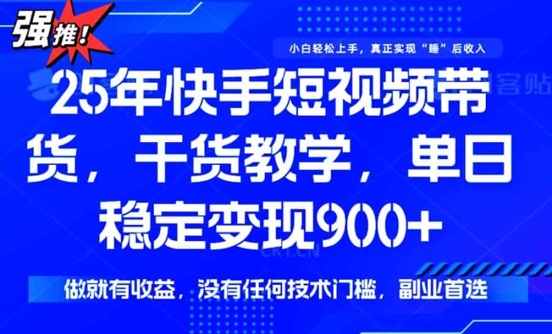 （14373期）25年最新快手短视频带货，单日稳定变现900+，没有技术门槛，做就有收益-有道网创