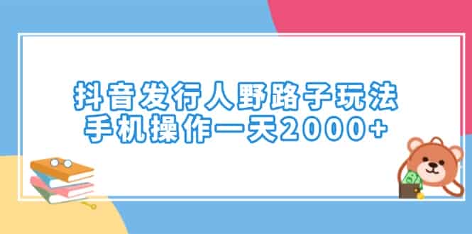 （14041期）抖音发行人野路子玩法，手机操作一天2000+-有道网创