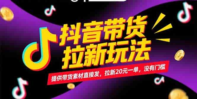 (15207期)抖音带货拉新玩法,提供带货素材直接发,拉新20元一单,没有门槛-有道网创