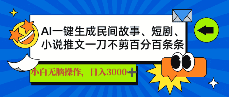 (14565期)AI一键生成民间故事、推文、短剧,日入3000+,一刀百分百条条爆款-有道网创