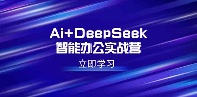 (14291期)Ai+DeepSeek智能办公实战营:解锁AI写作、设计、PPT等高薪技能-有道网创