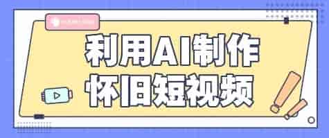 利用AI制作怀旧短视频，AI老照片变视频，适合新手小白，一单50+-有道网创