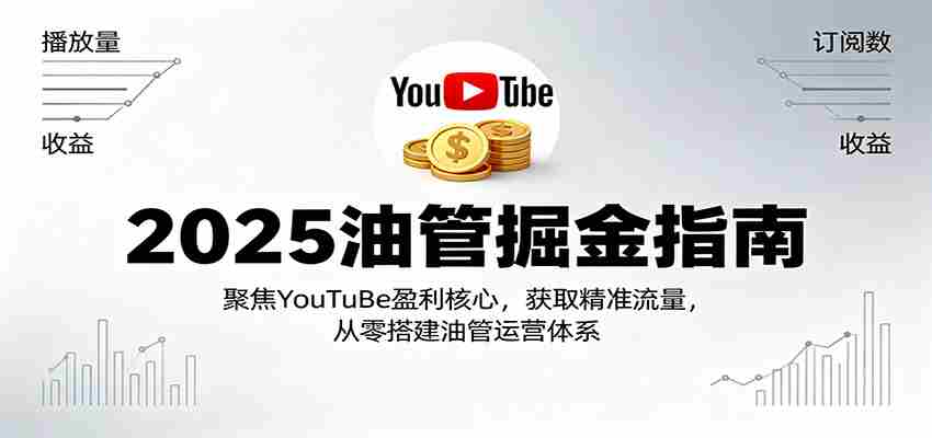 2025油管掘金指南：聚焦YouTuBe盈利核心，获取精准流量，从零搭建油管运营体系-有道网创