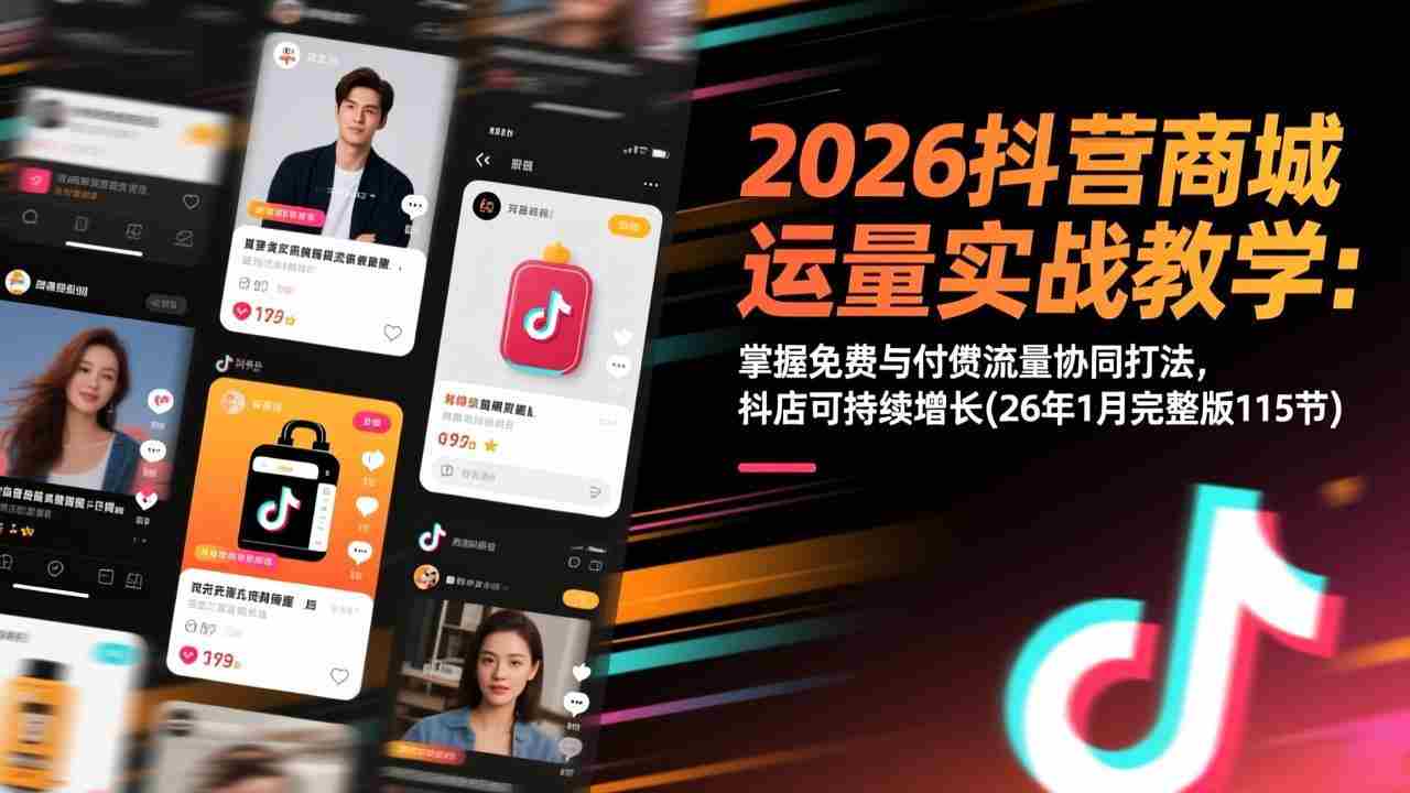 （17165期）2026抖音商城运营实战教学：掌握免费与付费流量协同打法，抖店可持续增长(26年1月完整版115节)-有道网创