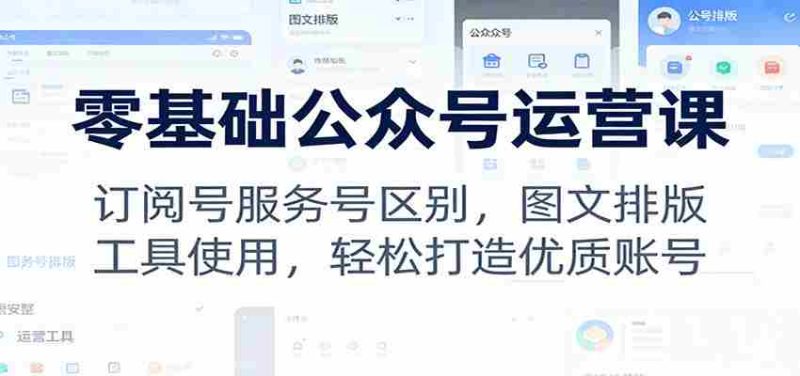 零基础公众号运营课：订阅号服务号区别，图文排版，工具使用，轻松打造优质账号-有道网创