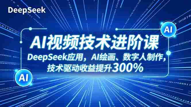 （16712期）AI视频技术进阶课，DeepSeek应用、AI绘画、数字人制作，技术驱动收益提升300%-有道网创