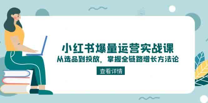 （15022期）小红书爆量运营实战课：从选品到投放，掌握全链路增长方法论-有道网创