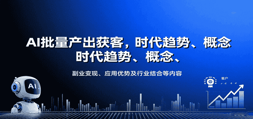 AI批量产出获客，时代趋势、概念、副业变现、应用优势及行业结合等内容-有道网创