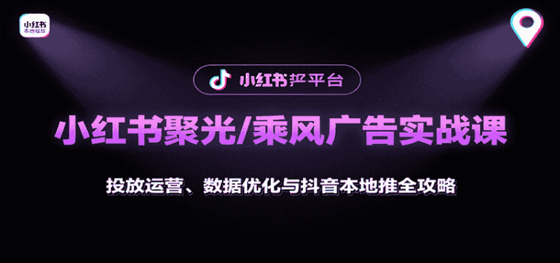 小红书聚光/乘风广告实战课:投放运营、数据优化与抖音本地推全攻略-有道网创