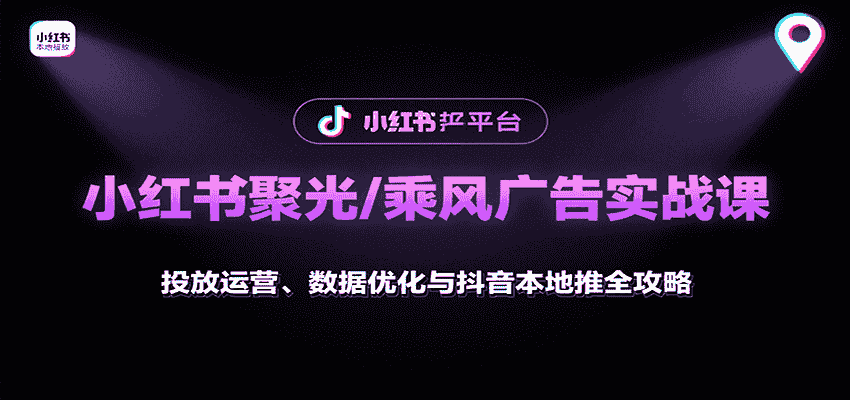 小红书聚光/乘风广告实战课：投放运营、数据优化与抖音本地推全攻略-有道网创