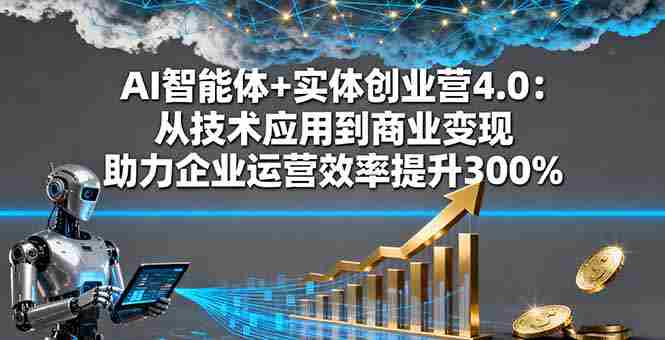 （16238期）AI智能体+实体创业营4.0：从技术应用到商业变现 助力企业运营效率提升300%-有道网创