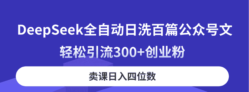 （14326期）DeepSeek全自动日洗百篇公众号文，轻松引流300+创业粉，卖课日入四位数！-有道网创