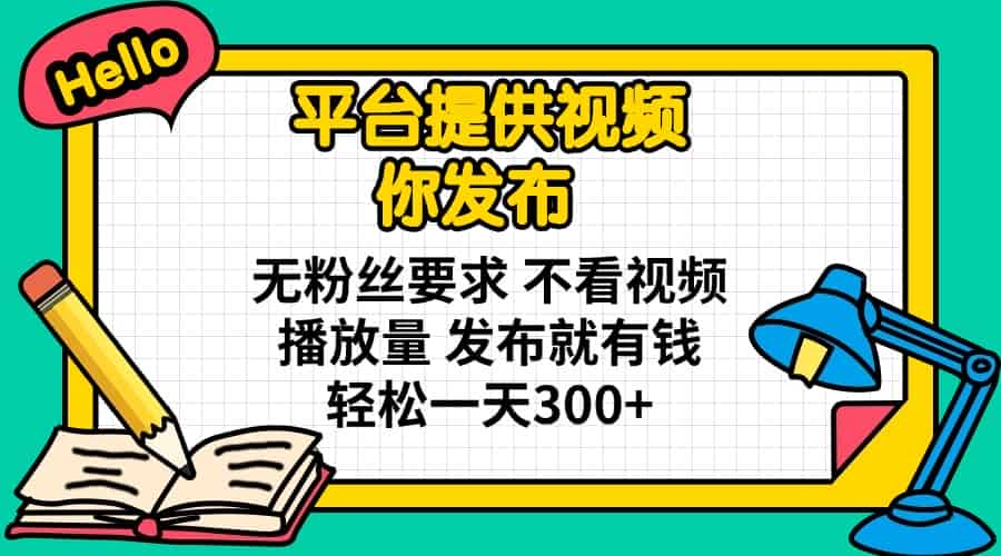 （14171期）平台提供视频 你发布 无粉丝要求 不看视频播放量 发布就有钱 轻松一天300+-有道网创