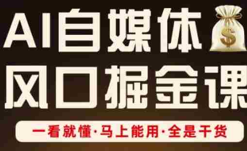 AI自媒体风口掘金课,一看就懂·马上能用·全是干货(更新)-有道网创