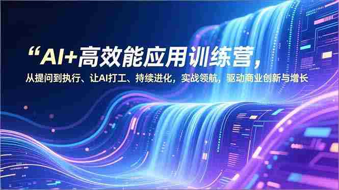 （16940期）AI+高效能应用训练营，从提问到执行、让AI打工、持续进化，实战领航，驱动商业创新与增长-有道网创