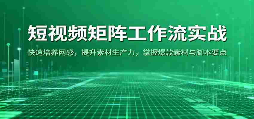 短视频矩阵工作流实战：快速培养网感，提升素材生产力，掌握爆款素材与脚本要点-有道网创