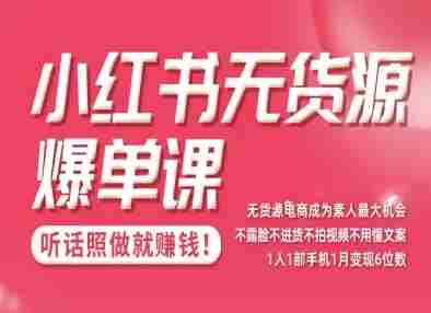 小红书无货源爆单课，不露脸不进货不拍视频不用懂文案1人1部手机1月变现5位数-有道网创