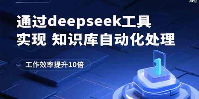 （15908期）通过deepseek工具实现知识库自动化处理，工作效率提升10倍-有道网创
