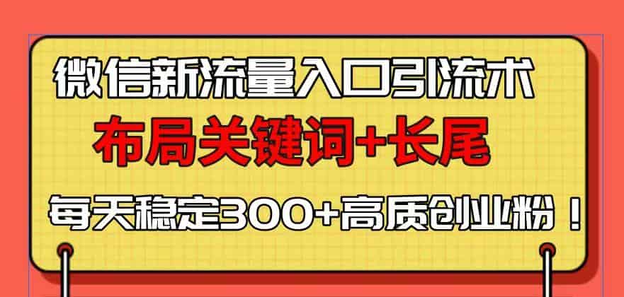 （13897期）微信新流量入口引流术，布局关键词+长尾，每天稳定300+高质创业粉！-有道网创