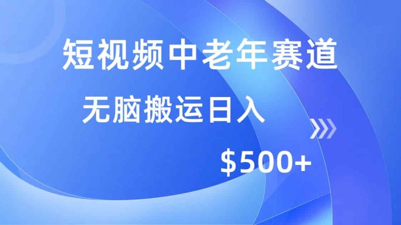 (14254期)短视频中老年赛道,操作简单,多平台收益,无脑搬运日入500+-有道网创