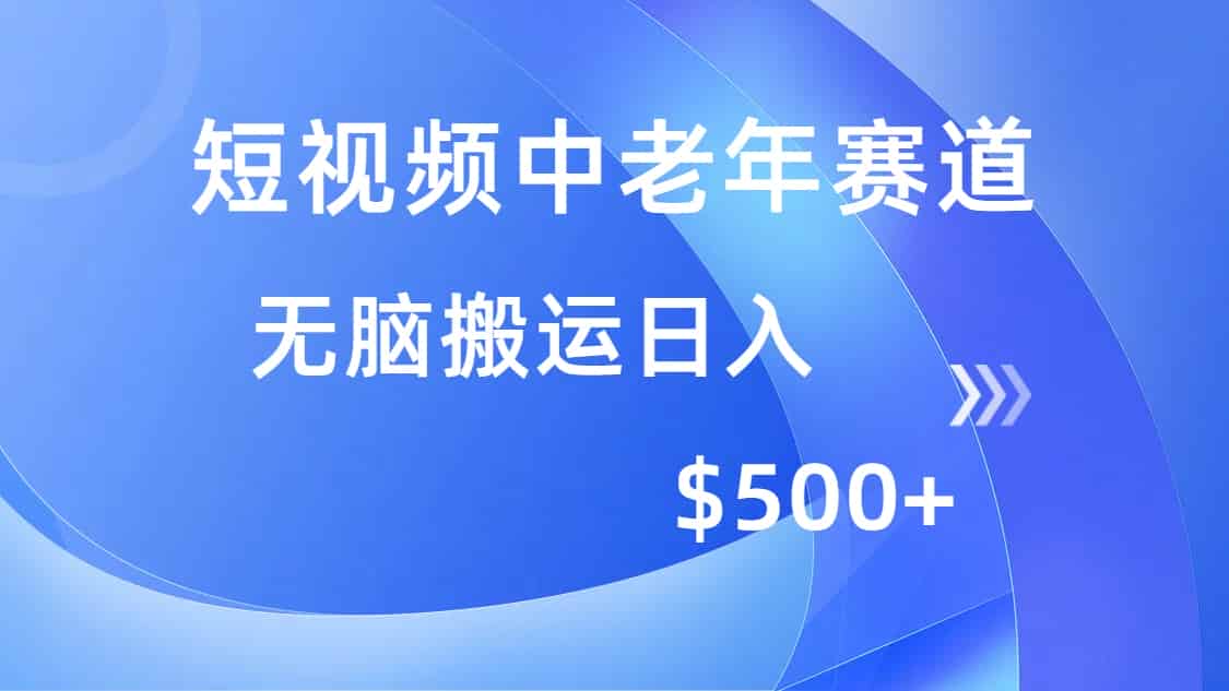 （14254期）短视频中老年赛道，操作简单，多平台收益，无脑搬运日入500+-有道网创