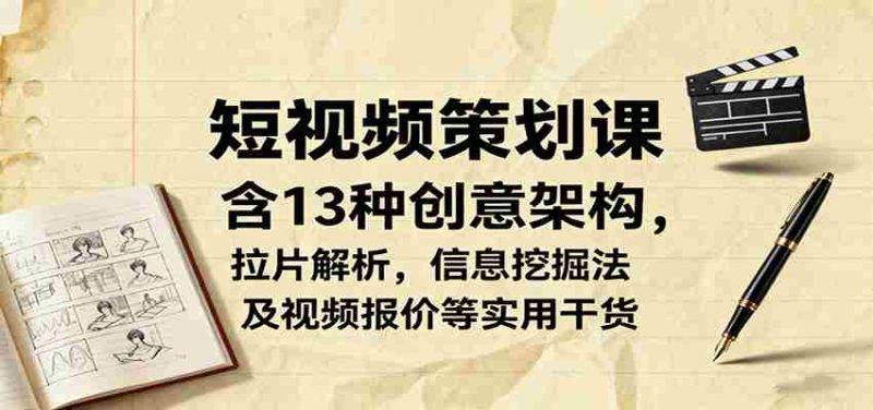 短视频策划课，含13种创意架构，拉片解析，信息挖掘法及视频报价等实用干货-有道网创