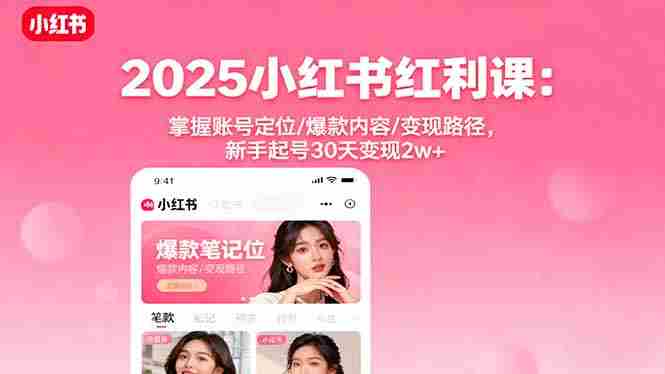 （16153期）2025小红书红利课：掌握账号定位/爆款内容/变现路径，新手起号30天变现2w+-有道网创