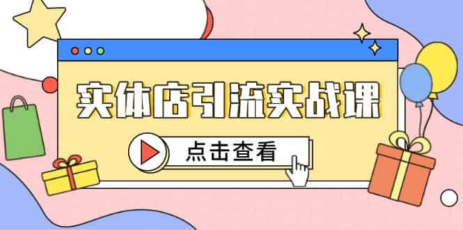 （14828期）实体店引流实战课，短视频认知+抖加投放，精准对标百客进店-有道网创