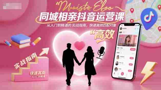 同城相亲抖音运营课，从入门到精通的实战指南，快速高效匹配对象-有道网创