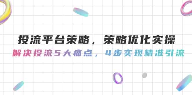 （14862期）投流平台策略，策略优化实操，解决投流5大痛点，4步实现精准引流-有道网创