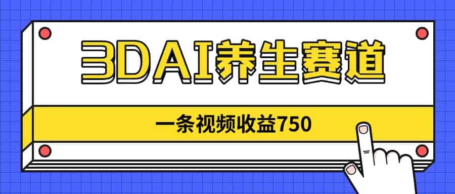 （14451期）3DAI养生赛道，一条视频赚了750，新蓝海，目前做的人不多！-有道网创